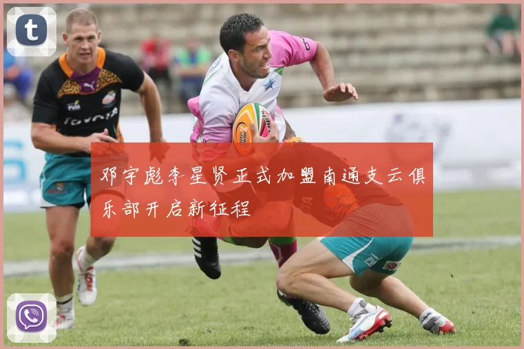 邓宇彪李星贤正式加盟南通支云俱乐部开启新征程