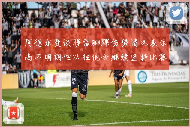 阿德尔曼谈穆雷脚踝伤势情况表示尚不明朗但以往他会继续坚持比赛