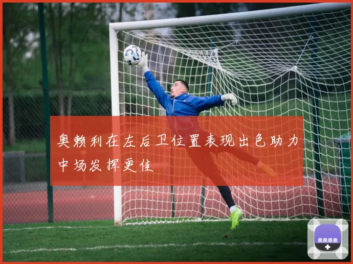 奥赖利在左后卫位置表现出色助力中场发挥更佳