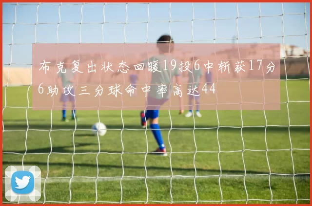 布克复出状态回暖19投6中斩获17分6助攻三分球命中率高达44