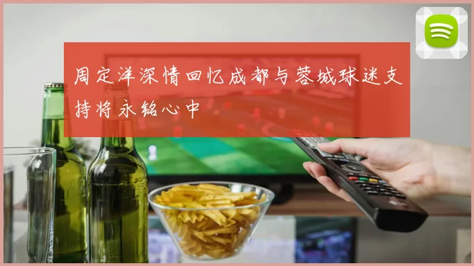 周定洋深情回忆成都与蓉城球迷支持将永铭心中