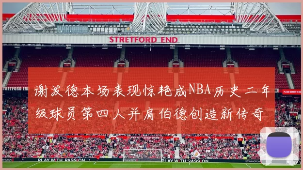 谢泼德本场表现惊艳成NBA历史二年级球员第四人并肩伯德创造新传奇