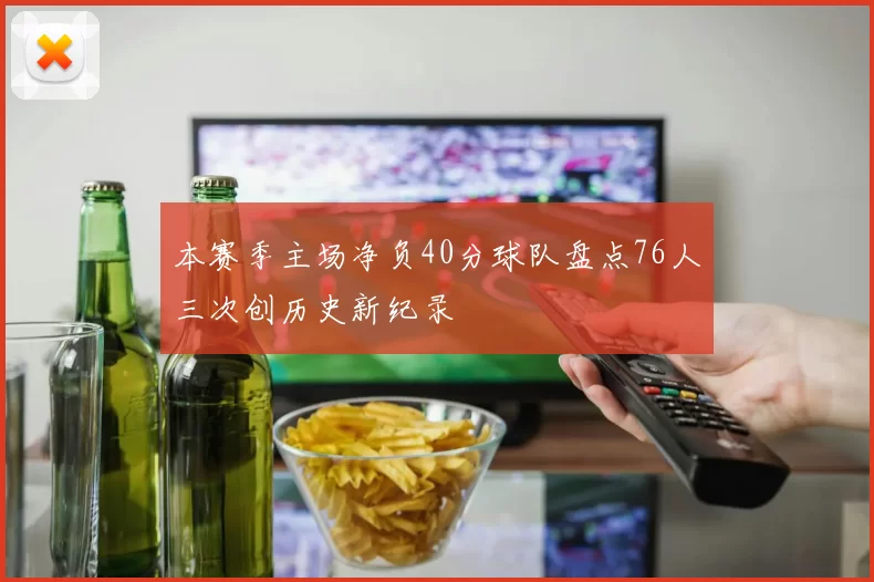 本赛季主场净负40分球队盘点76人三次创历史新纪录