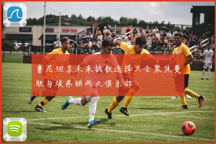 鲁尼坦言未来执教选择只会聚焦曼联与埃弗顿两大俱乐部