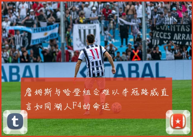 詹姆斯与哈登组合难以夺冠路威直言如同湖人F4的命运