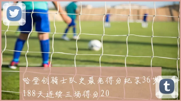 哈登创骑士队史最老得分纪录36岁188天连续三场得分20