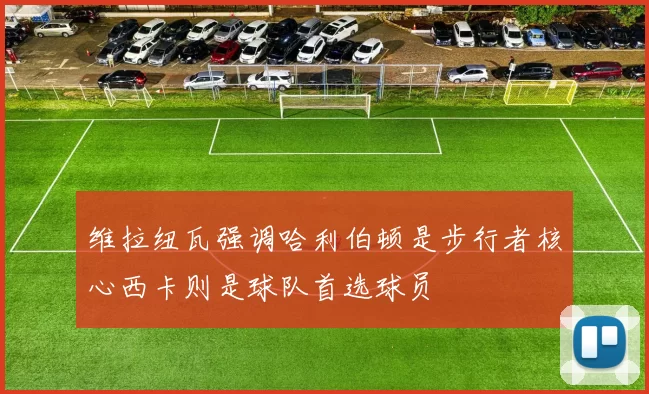 维拉纽瓦强调哈利伯顿是步行者核心西卡则是球队首选球员