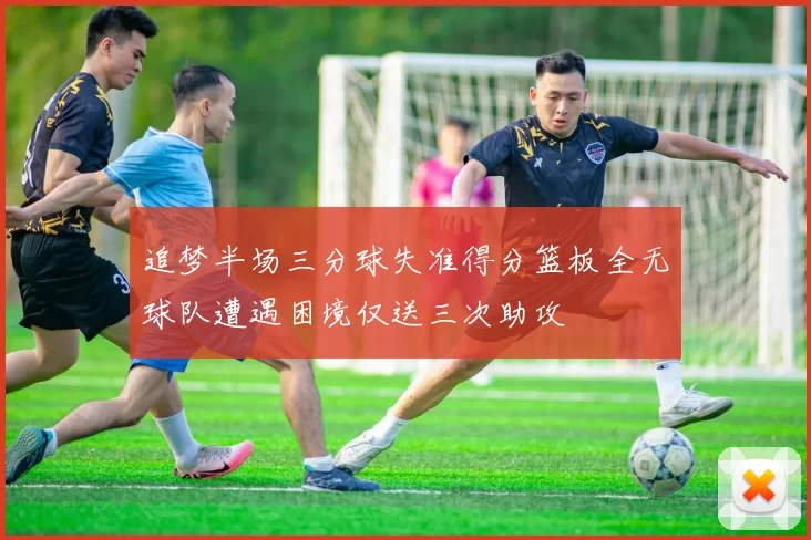 追梦半场三分球失准得分篮板全无球队遭遇困境仅送三次助攻