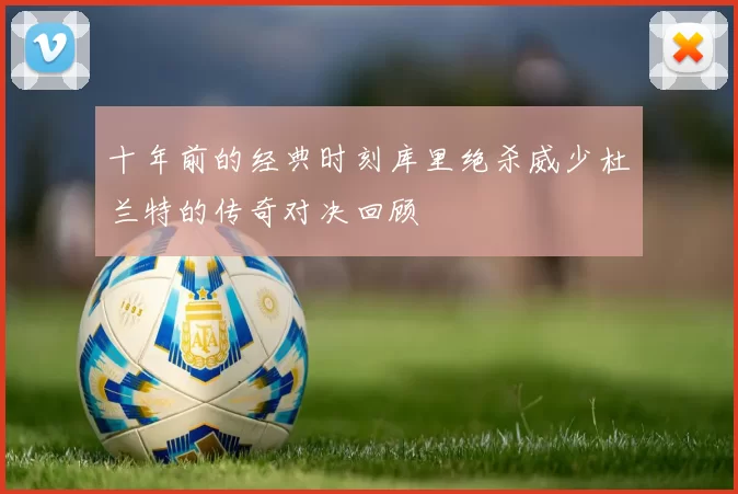 十年前的经典时刻库里绝杀威少杜兰特的传奇对决回顾